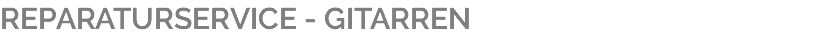 REPARATURSERVICE - GITARREN